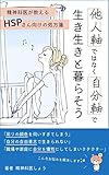 他人軸ではなく自分軸で生き生きと暮らそう: 精神科医が教えるHSPさん向けの処方箋
