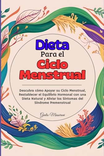 Dieta Para el Ciclo Menstrual: Descubra cómo Apoyar su Ciclo Menstrual, Restablecer el Equilibrio Hormonal con una Dieta Natural y Aliviar los Síntomas del Síndrome Premenstrual (Spanish Edition)