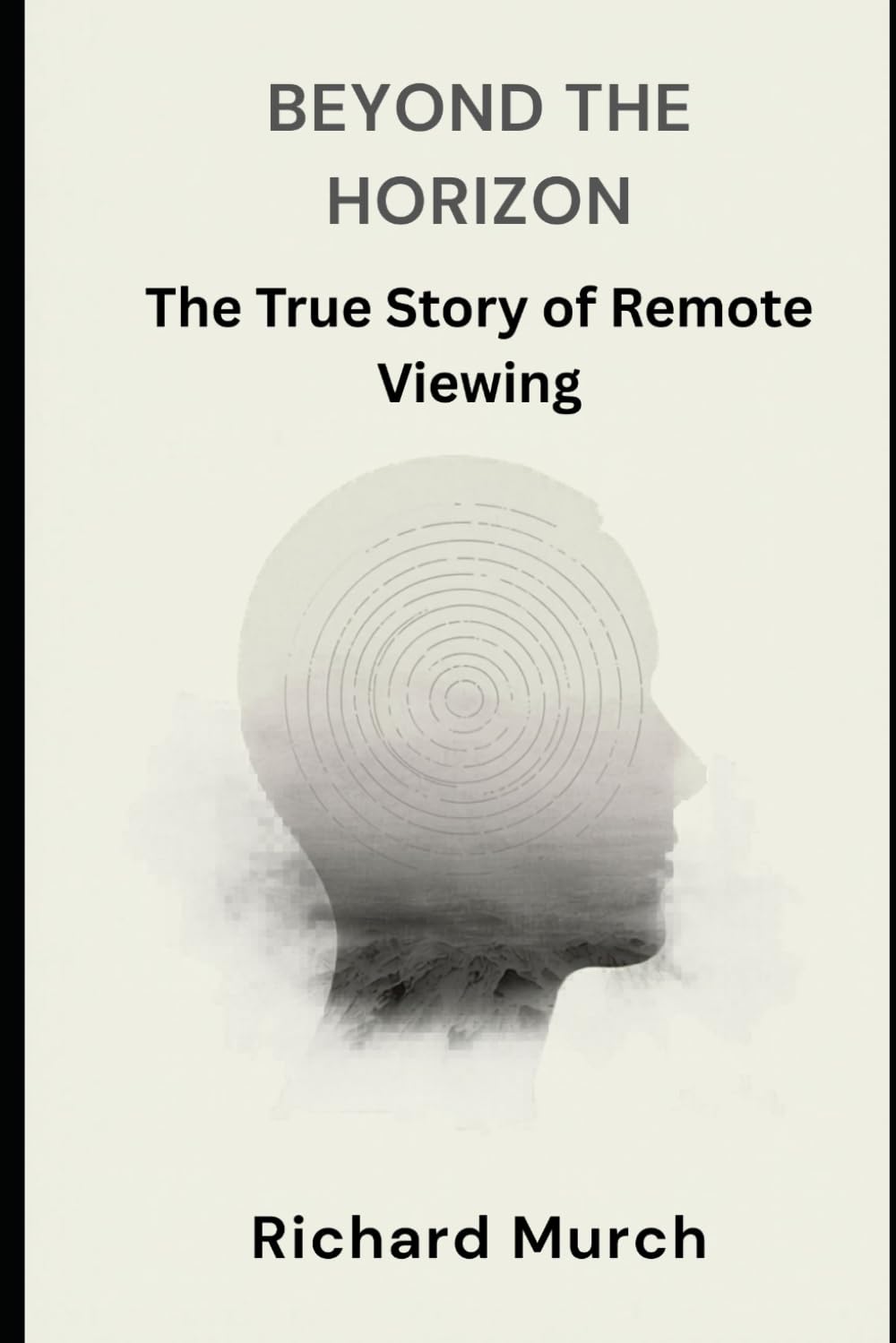 Beyond the Horizon: The True Story of Remote Viewing, Government Secrets, and the Science of Seeing at a Distance