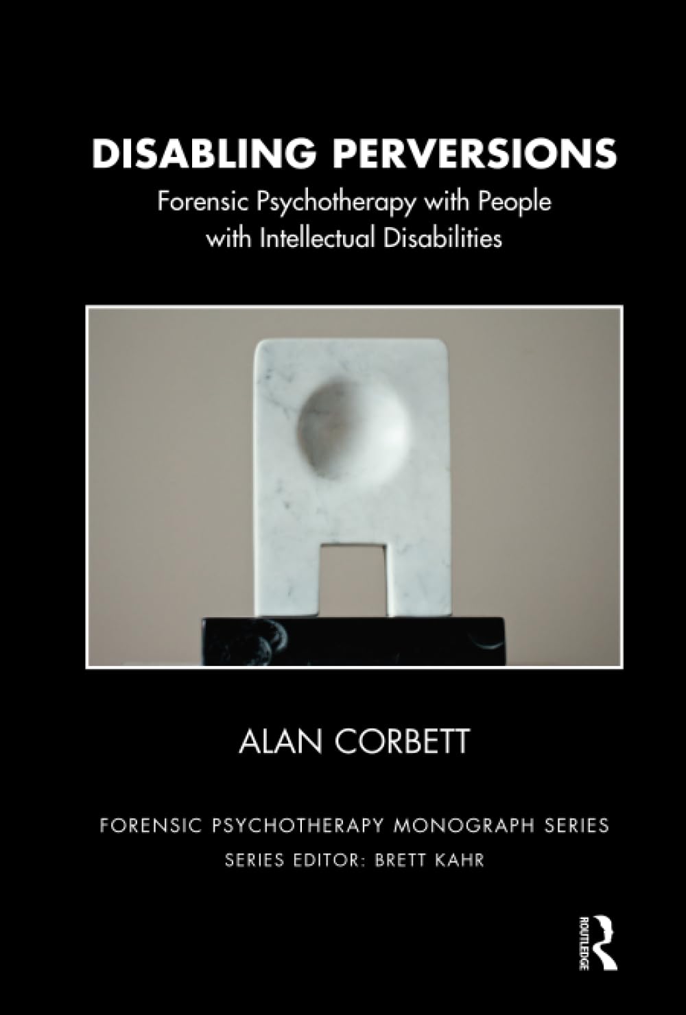 Disabling Perversions: Forensic Psychotherapy with People with Intellectual Disabilities (The Forensic Psychotherapy Monograph Series)