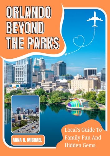 ORLANDO BEYOND THE PARKS : Local's Guide To Family Fun And Hidden Gems.