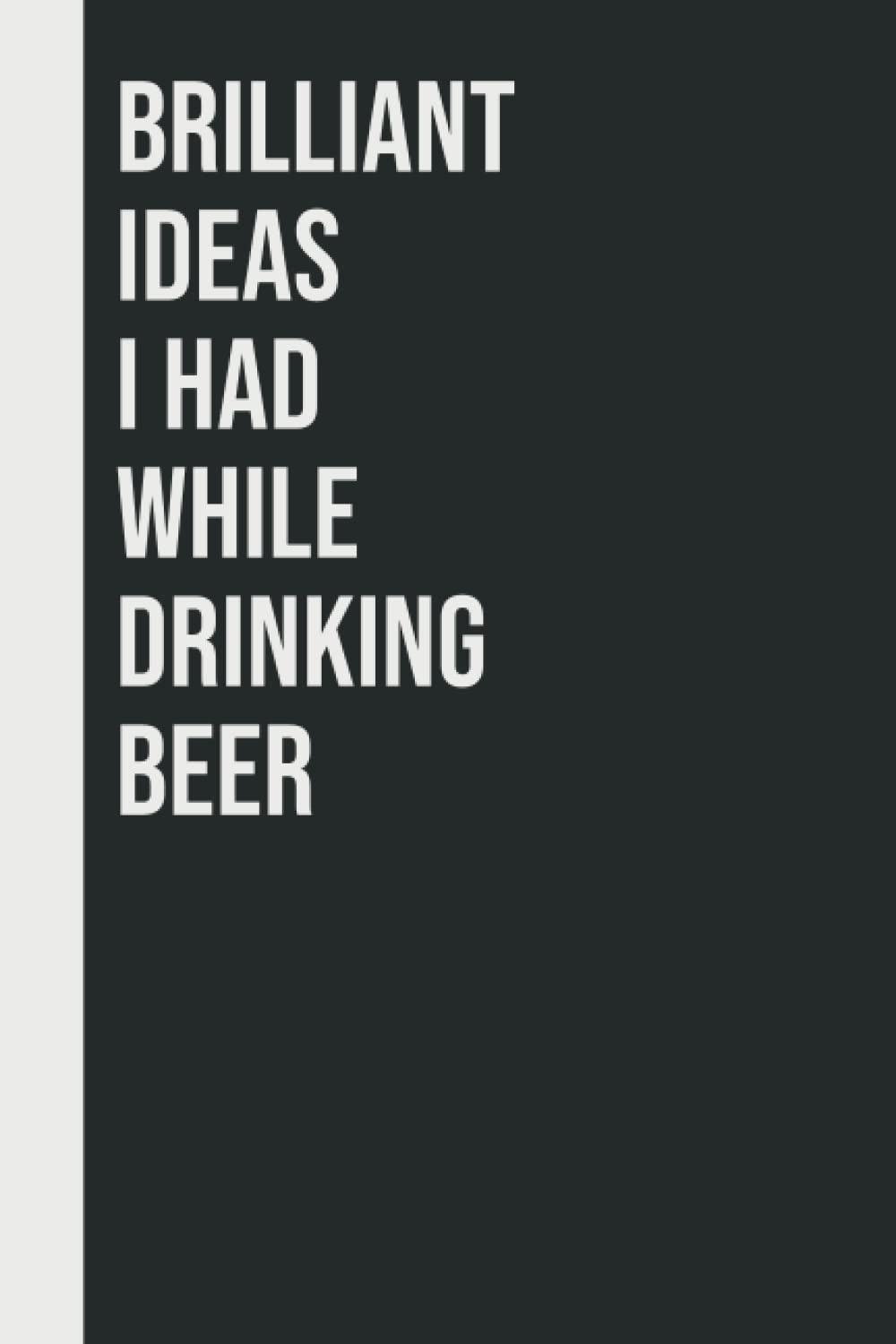 Brilliant Ideas I Had While Drinking Beer: Perfect to the Office and Home | Gag Gift Idea for Coworkers | Birthday and Christmas Gift for Friend| Blank 6"x 9" Black Cover