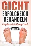  Gicht erfolgreich behandeln: Finde die Ursache und lerne wie Du die Krankheit behandeln kannst. Extra Liste mit über 300 Lebensmitteln und deren Harnsäurewerte