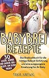  Babybrei Rezepte: Das Breikochbuch für die richtige Beikost Einführung und eine ausgewogene Ernährung für ihr Baby