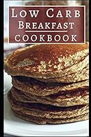 Low Carb Breakfast Cookbook: Healthy Low Carb Breakfast Recipes For Burning Fat! 1549576267 Book Cover