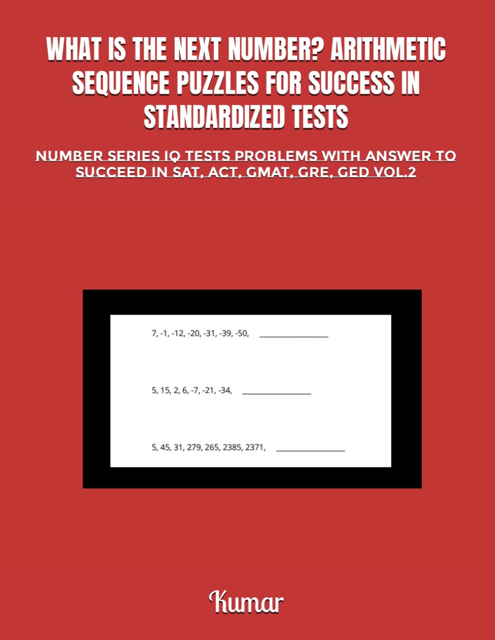 WHAT IS THE NEXT NUMBER? ARITHMETIC SEQUENCE PUZZLES FOR SUCCESS IN STANDARDIZED TESTS: NUMBER SERIES IQ TESTS PROBLEMS WITH ANSWER TO SUCCEED IN SAT, ACT, GMAT, GRE, GED VOL.2