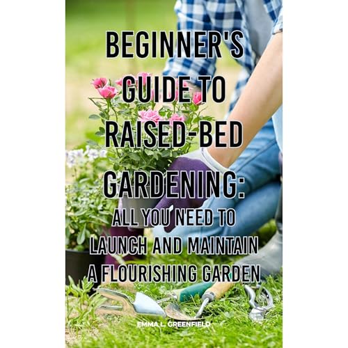 Beginner's Guide to Raised-Bed Gardening: All You Need to Launch and Maintain a Flourishing Garden Audiolibro Por EMMA L. GREENFIELD arte de portada