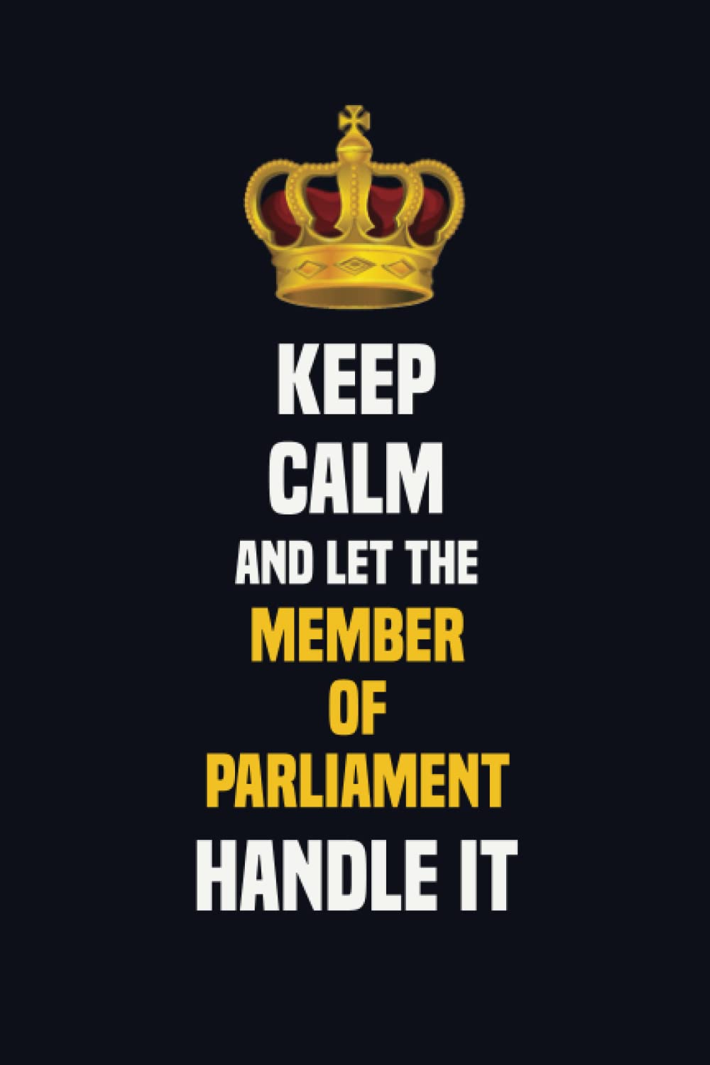 Keep Calm And Let The Member of Parliament Handle It: 6x9 Career Motivational Notebook 120 Pages For Employees