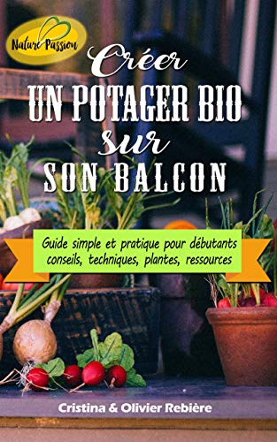 Télécharger Créer un potager bio sur son balcon: Guide simple et pratique pour débutants - conseils, technique Gratuit