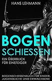 Bogenschießen - Ein Überblick für Einsteiger | Bogenschießenbuch für Kinder, Jugendliche und Erwachsene