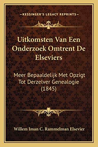 Uitkomsten Van Een Onderzoek Omtrent De Elseviers: Meer Bepaaldelijk Met Opzigt Tot Derzelver Genealogie (1845) (Dutch Edition)