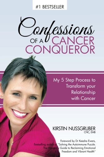 Confessions of a Cancer Conqueror: My 5 Step Process to Transform Your Relationship with Cancer