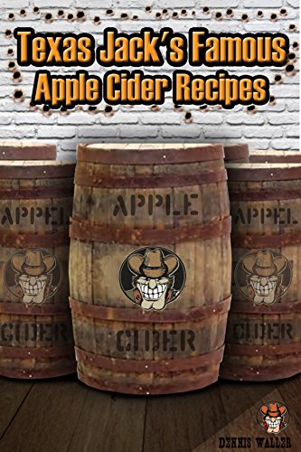 Texas Jack's Famous Apple Cider Recipes: (How to Make Sweet and Hard Cider. Recipes for Smoothies, Sweet Cider Punch, and Hot Sweet Cider Drinks)