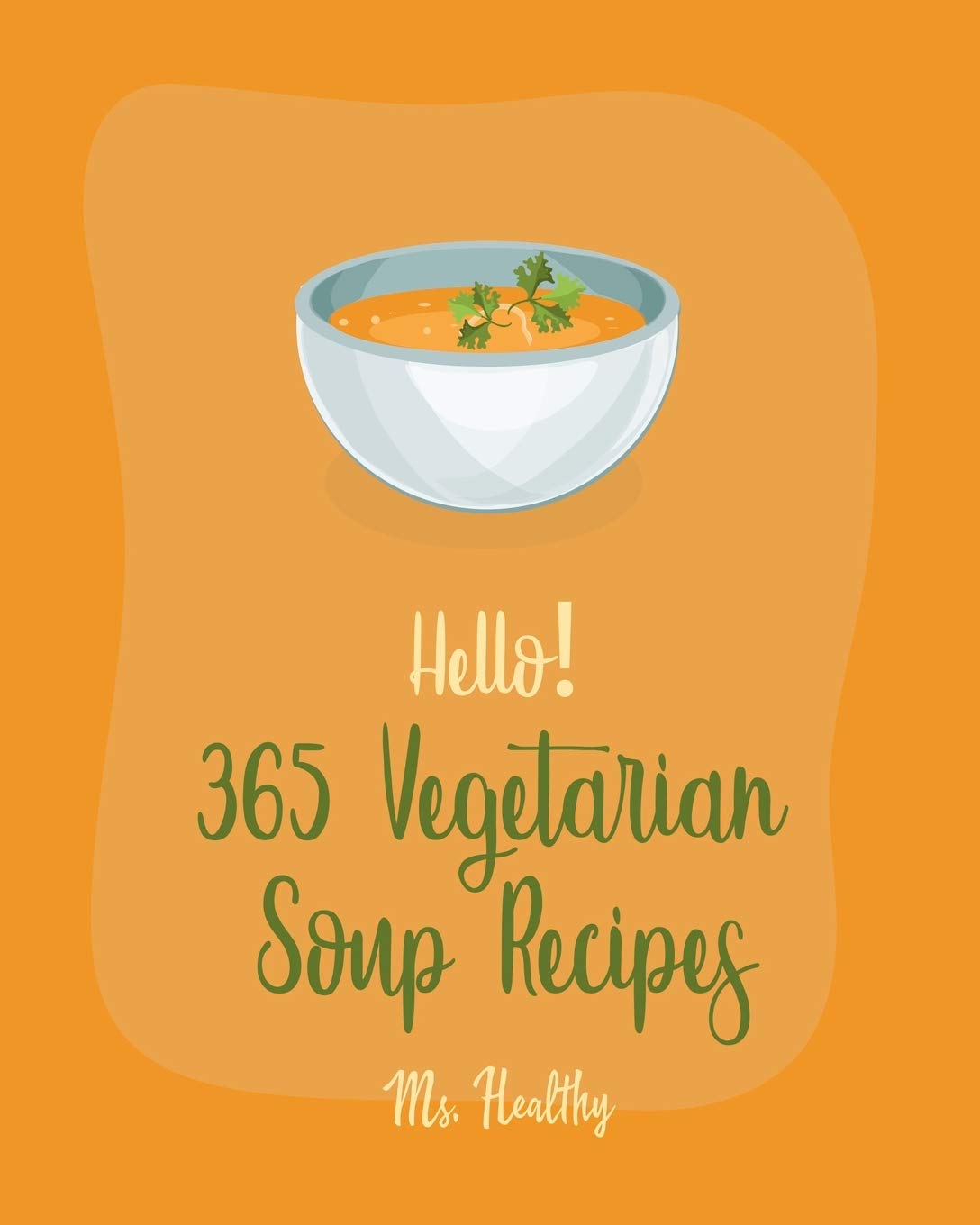 Hello! 365 Vegetarian Soup Recipes: Best Vegetarian Soup Cookbook Ever For Beginners [Book 1]