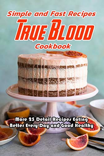 Simple and Fast Recipes True Blood Cookbook: More 25 Detail Recipes Eating Better Every Day and Good Healthy: True Blood Cookbook by [Jonathon  Spradlin]