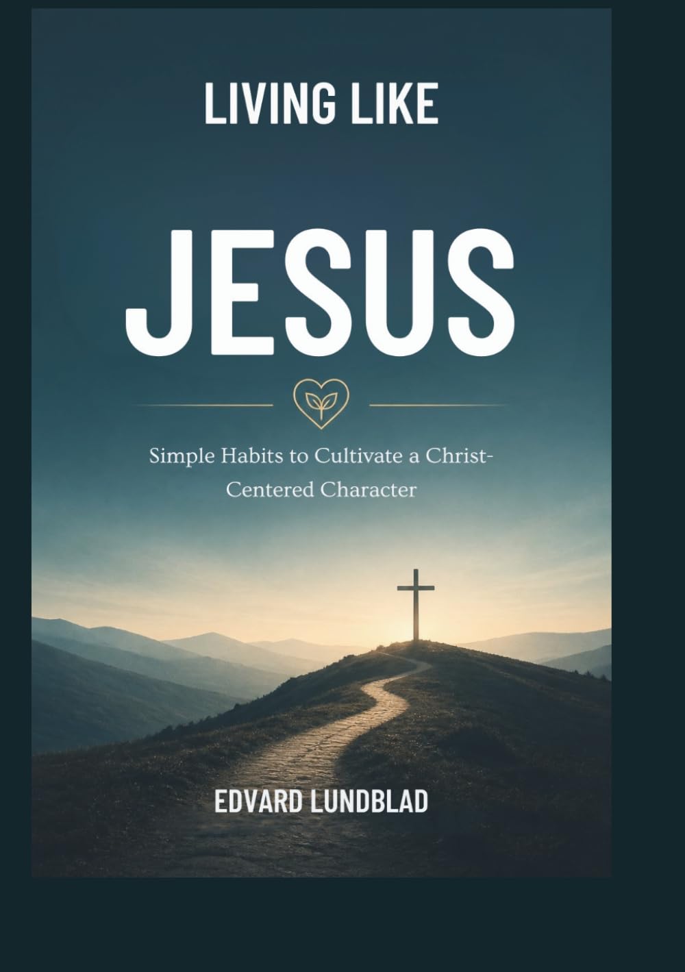 Living Like Jesus: Simple Habits to Cultivate a Christ-Centered Character