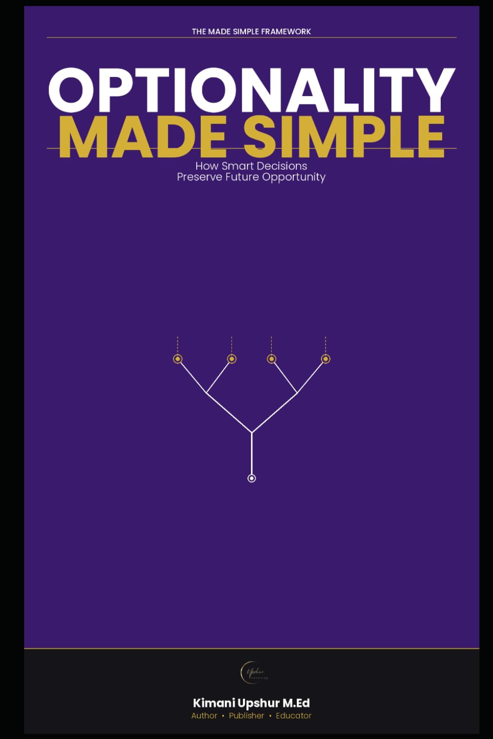 Optionality Made Simple: How Smart Decisions Preserve Future Opportunity (The Made Simple Framework: Clear thinking for complex systems.)