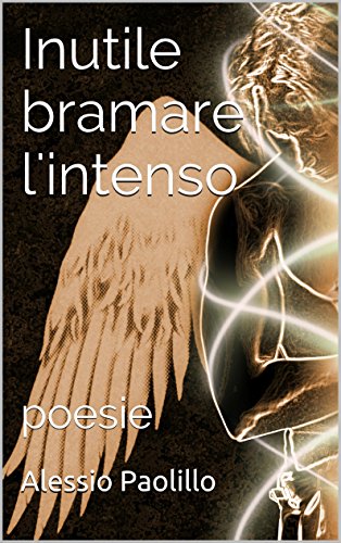 Inutile bramare l'intenso: poesie Inutile bramare l'intenso: poesie