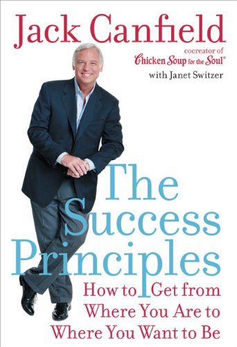 The Success Principles: How to Get From Where You Are to Where You Want to Be The Success Principles: How to Get From Where You Are to Where You Want to Be
