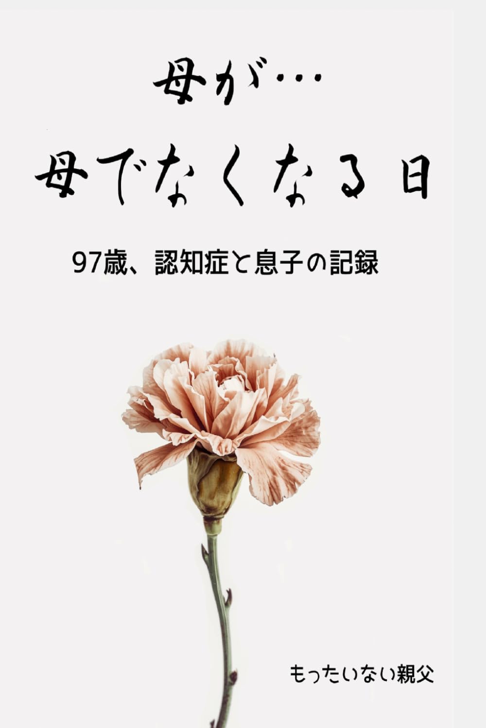 母が…母でなくなる日: 97歳、認知症と息子の記録