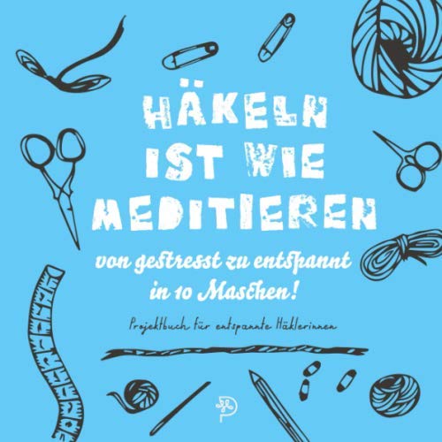 Häkeln ist wie meditieren: Projektbuch für entspannte Häkelbegeisterte, Häkelprojektbuch als Geschenk für häkelnde Mamas, Schwestern, Freundinnen und Omas (German Edition)