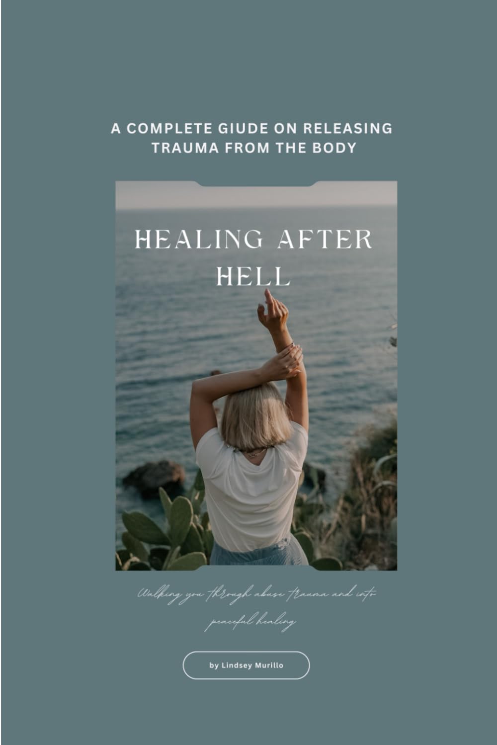 Healing After Hell A Survivor's Guide: Releasing Trauma From the Body: A Body-Based Path to Healing After Abuse, Trauma, and Emotional Devastation
