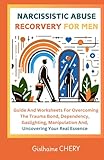 NARCISSISTIC ABUSE RECORVERY FOR MEN: A Men's Guide to Overcoming the Trauma bond, Dependency, Gaslighting, Manipulation and Reclaiming Your Self-essence.