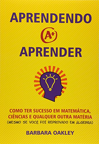 Aprendendo a Aprender. Como Ter Sucesso em Matemática, Ciências e Qualquer Outra Matéria