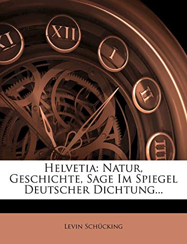 Helvetia: Natur, Geschichte, Sage Im Spiegel Deutscher Dichtung... (German Edition)