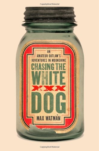 Chasing the White Dog: An Amateur Outlaw's Adventures in Moonshine