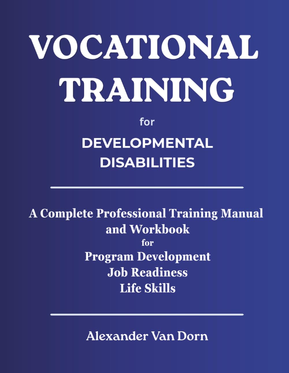 Vocational Training for Developmental Disabilities: A Complete Professional Manual and Workbook for Program Development, Job Readiness, and Life ... Van Dorn Positive Behavior Support Series)