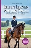 Reiten lernen wie ein Profi: Das Einsteiger-Handbuch: Reiten lernen für Anfänger und Fortgeschrittene