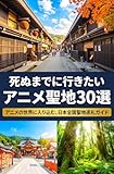 死ぬまでに行きたい アニメ聖地30選 : アニメの世界に入り込む、日本全国聖地巡礼ガイド