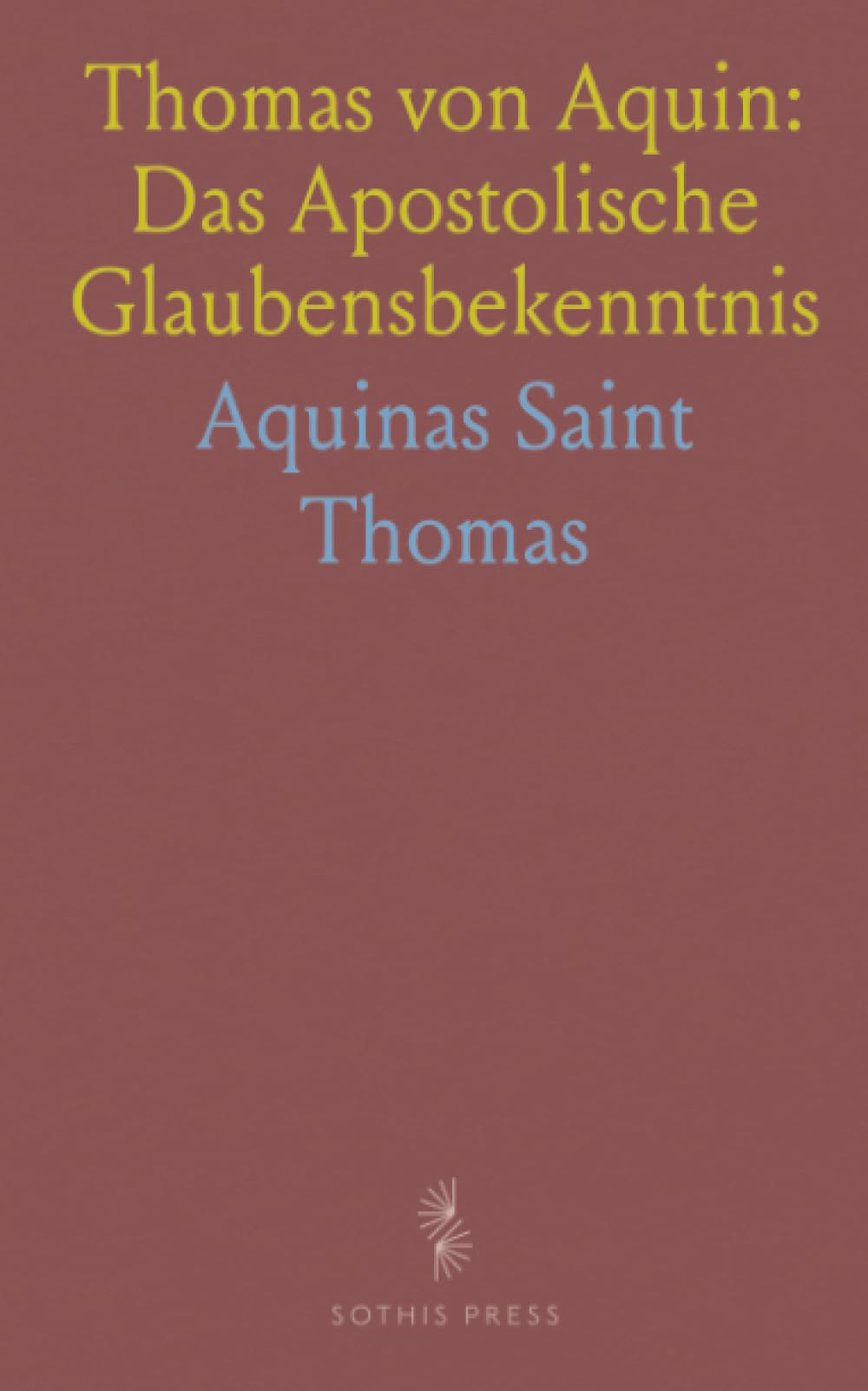 Thomas von Aquin: Das Apostolische Glaubensbekenntnis: Eine verständliche Einführung in Inhalt, Gewissheit und Praxis des Credo