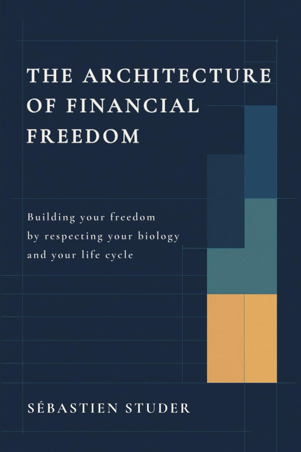 The Architecture of Financial Freedom: Building Freedom in Alignment with Your Biology and Life Cycle