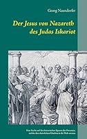 Der Jesus von Nazareth des Judas Iskariot: Eine Suche auf den historischen Spuren der Personen, welche den christlichen Glauben in die Welt setzten 3734738164 Book Cover
