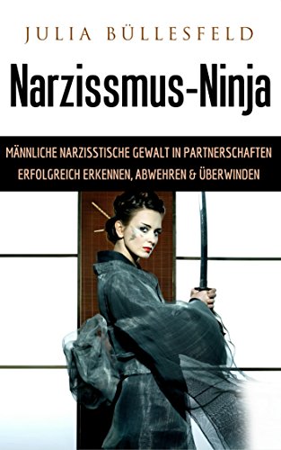 Narzissmus-Ninja: Männliche narzisstische Gewalt in Partnerschaften erfolgreich erkennen, abwehren & überwinden
