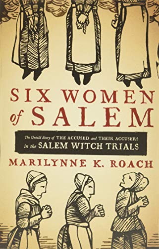 Six Women of Salem: The Untold Story of the Accused and Their Accusers in the Salem Witch Trials Six Women of Salem: The Untold Story of the Accused and Their Accusers in the Salem Witch Trials