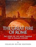 The Great Fire of Rome: The Story of the Most Famous Fire in Roman History