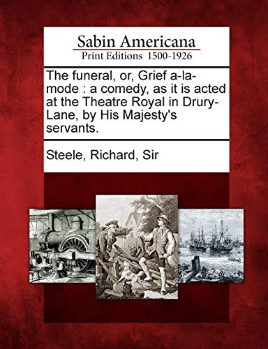 The Funeral, Or, Grief A-La-Mode: A Comedy, as It Is Acted at the Theatre Royal in Drury-Lane, by His Majesty's Servants.