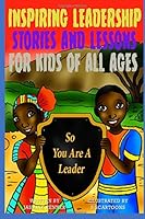 So You Are A Leader? Inspiring Leadership Stories and Lessons for Kidz of All Ages 1489577777 Book Cover