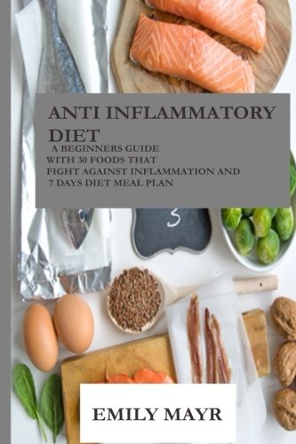 Anti inflammatory diet: A Beginners Guide With 30 Foods That Fight Against Inflammation And 7 Days Diet Meal Plan
