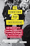 The Downtown Pop Underground: New York City and the Literary Punks, Renegade Artists, DIY Filmmakers, Mad Playwrights, and Rock 'N' Roll Glitter Queens Who Revolutionized Culture
