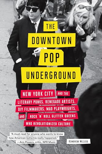 The Downtown Pop Underground: New York City and the Literary Punks, Renegade Artists, DIY Filmmakers, Mad Playwrights, and Rock 'N' Roll Glitter Queens Who Revolutionized Culture
