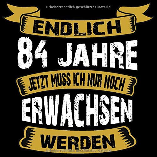 Endlich 84 Jahre Jetzt Muss Ich Nur Noch Erwachsen Werden Cooles Geschenk Zum 84 Geburtstag Geburtstagsparty Gästebuch Eintragen Von Wünschen Und