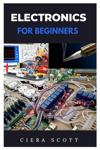 ELECTRONICS FOR BEGINNERS: A PRACTICAL INTRODUCTION TO UNDERSTANDING AND WORKING WITH ELECTRONICS