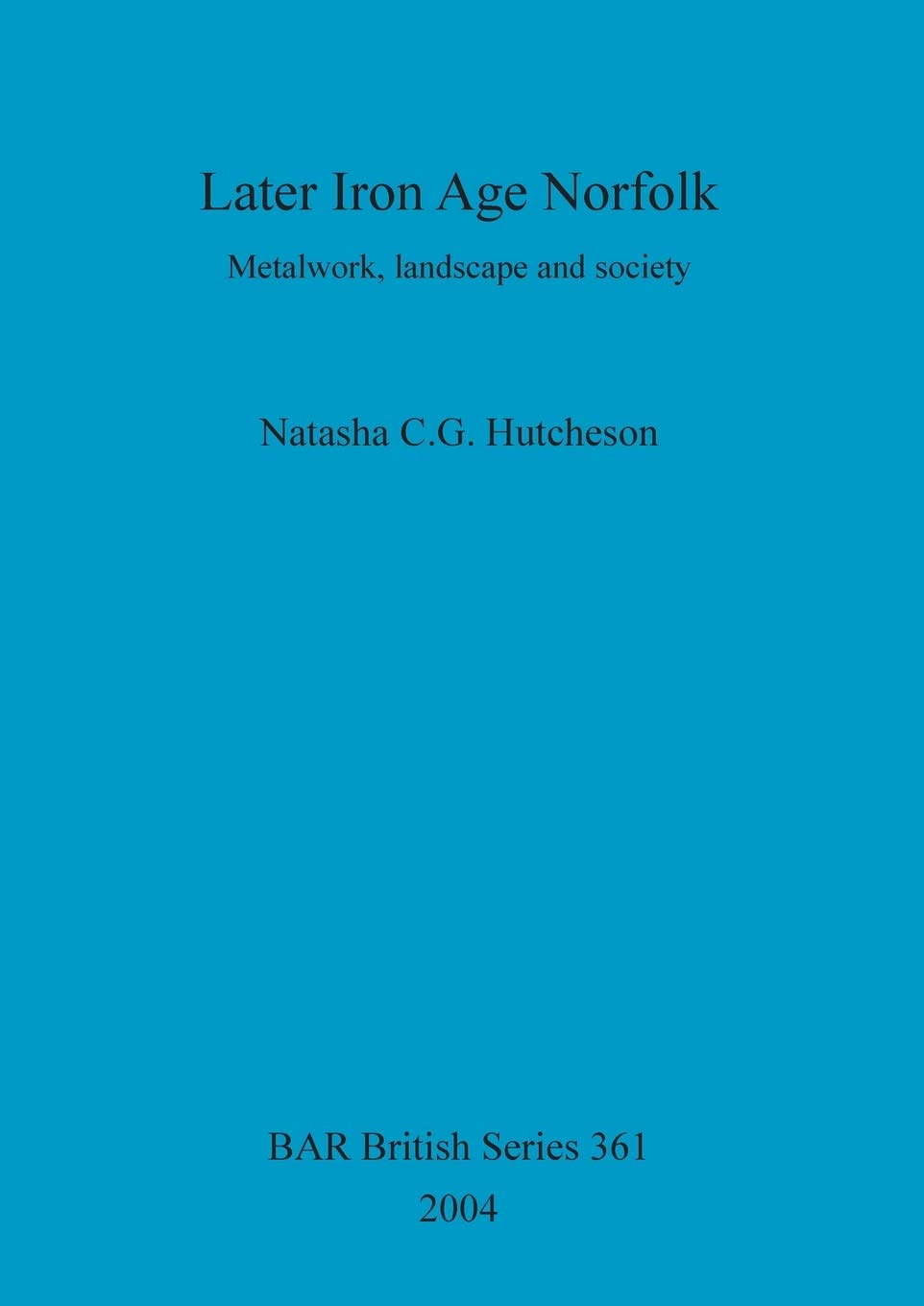 Later Iron Age Norfolk: Metalwork, landscape and society: 361 (British Archaeological Reports British Series)
