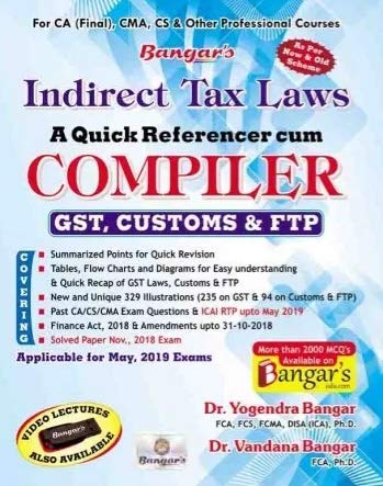 Indirect Tax Laws (GST, Customs &amp; FTP) A Quick Referencer cum Compiler Latest Edition Old and New Syllabus both for CA Final By Dr. Yogendra Bangar and Dr. Vandana Bangar Applicabe for May 2019 Exam