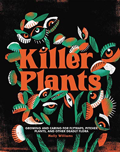 Killer Plants: Growing and Caring for Flytraps, Pitcher Plants, and Other Deadly Flora