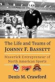 The Life and Teams of Johnny F. Bassett: Maverick Entrepreneur of North American Sports
